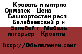 Кровать и матрас Орматек › Цена ­ 13 000 - Башкортостан респ., Белебеевский р-н, Белебей г. Мебель, интерьер » Кровати   